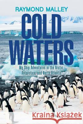 Cold Waters: My Ship Adventures in the Arctic, Antarctica, and North Atlantic Raymond Malley 9781543466539 Xlibris Us - książka