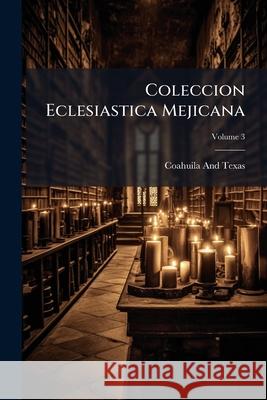 Coleccion Eclesiastica Mejicana, Volume 3 Coahuila An 9781144868589  - książka