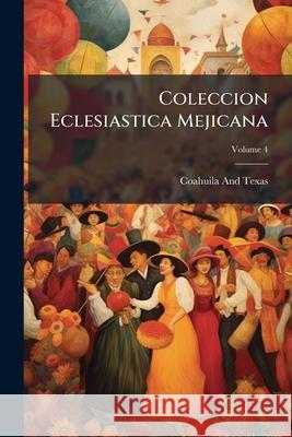 Coleccion Eclesiastica Mejicana, Volume 4 Coahuila An 9781144896483  - książka