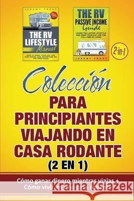 Colección para principiantes viajando en casa rodante (2 en 1): Cómo ganar dinero mientras viajas + Cómo vivir en una casa rodante Frost, Jeremy 9781952395048 Grizzly Publishing Co - książka