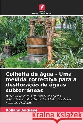 Colheita de agua - Uma medida correctiva para a desfloracao de aguas subterraneas Rolland Andrade   9786204662213 International Book Market Service Ltd - książka