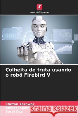 Colheita de fruta usando o robo Firebird V Chetan Yerawar Aniket Ingole Suraj Oza 9786205765494 Edicoes Nosso Conhecimento - książka