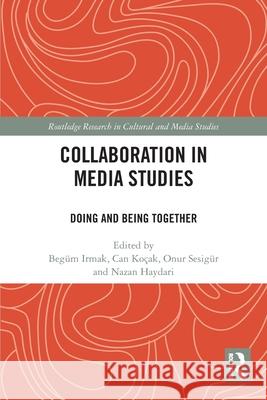 Collaboration in Media Studies: Doing and Being Together Beg?m Irmak Can Ko?ak Onur Sesig?r 9781032486284 Routledge - książka