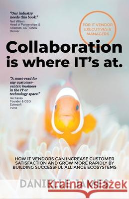 Collaboration is where IT's at: How IT vendors can increase customer satisfaction and grow more rapidly by building successful alliance ecosystems Danielle James 9781922357205 Collaboration Nation - książka