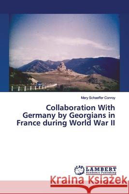 Collaboration With Germany by Georgians in France during World War II Schaeffer Conroy, Mary 9786139987528 LAP Lambert Academic Publishing - książka