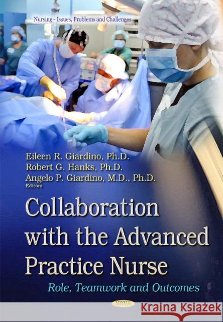 Collaboration with the Advanced Practice Nurse: Role, Teamwork and Outcomes Angelo P Giardino, MD, Ph.D., Eileen R Giardino, Robert G Hanks 9781633213111 Nova Science Publishers Inc - książka