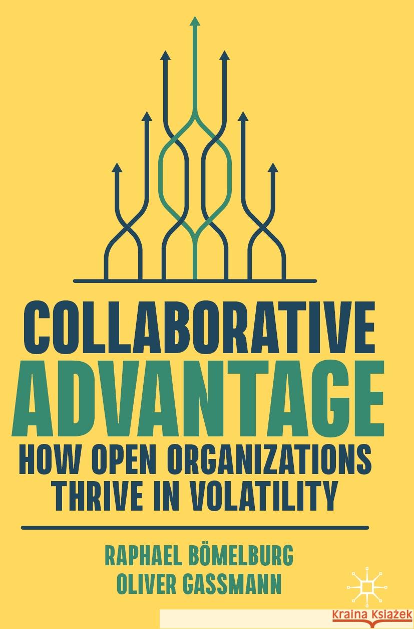 Collaborative Advantage: How Open Organizations Thrive in Volatility Raphael Bömelburg, Oliver Gassmann 9783031363085 Springer International Publishing AG - książka