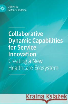 Collaborative Dynamic Capabilities for Service Innovation: Creating a New Healthcare Ecosystem Kodama, Mitsuru 9783319772394 Palgrave MacMillan - książka