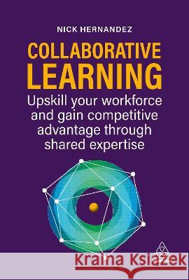 Collaborative Learning: Upskill Your Workforce and Gain Competitive Advantage Through Shared Expertise Nick Hernandez 9781398610552 Kogan Page - książka