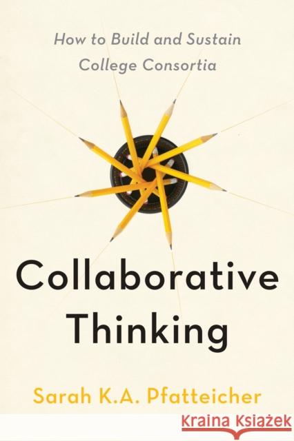 Collaborative Thinking: How to Build and Sustain College Consortia Sarah K.A. (Five Colleges, Inc.) Pfatteicher 9781421453323 Johns Hopkins University Press - książka
