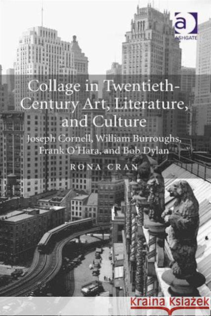 Collage in Twentieth-Century Art, Literature, and Culture: Joseph Cornell, William Burroughs, Frank O'Hara, and Bob Dylan Rona Cran   9781472430960 Ashgate Publishing Limited - książka