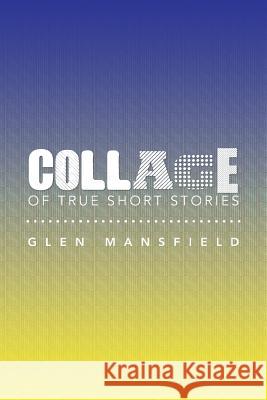 Collage of True Short Stories Glen Mansfield 9781483673981 Xlibris Corporation - książka