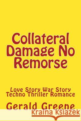 Collateral Damage No Remorse: Love Story War Story Techno Thriller Romance MR Gerald Greene 9781496110282 Createspace - książka