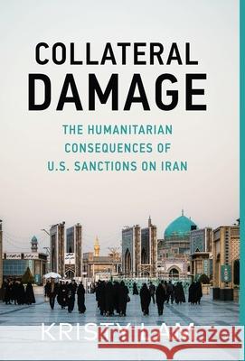 Collateral Damage: The Humanitarian Consequences of U.S. Sanctions on Iran Kristy Cassandra Lam 9781636766560 New Degree Press - książka