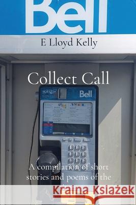 Collect Call: A compilation of short stories and poems of the times E Lloyd Kelly   9781778263781 E Lloyd Kelly - książka