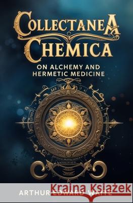 Collectanea Chemica: On Alchemy and Hermetic Medicine Arthur Edward Waite 9781397668929 Left of Brain Books - książka