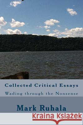 Collected Critical Essays: Wading through the Nonsense Ruhala, Mark 9781491264652 Createspace - książka