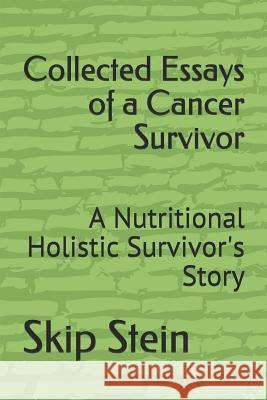 Collected Essays of a Cancer Survivor: A Nutritional Holistic Survivor's Story Skip Stein 9781095700785 Independently Published - książka