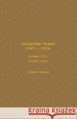 Collected Plays - Volume III: History Plays Gilbert Moore 9781530859672 Createspace Independent Publishing Platform - książka