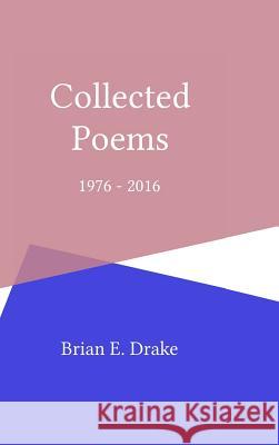 Collected Poems 1976 - 2016 Brian E. Drake 9781365371929 Lulu.com - książka