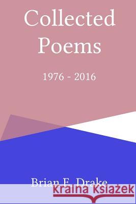 Collected Poems 1976 - 2016 Brian E. Drake 9781365372230 Lulu.com - książka