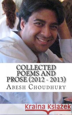 Collected Poems and Prose (2012 - 2013) Abesh Choudhury 9781491047132 Createspace - książka