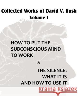 Collected Works of David V. Bush Volume I - How to put the Subconscious Mind to Work & The Silence David V. Bush 9781612039756 Spastic Cat Press - książka