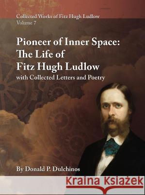 Collected Works of Fitz Hugh Ludlow, Volume 7: Pioneer of Inner Space: The Life of Fitz Hugh Ludlow, with Collected Letters and Poetry Donald P. Dulchinos Stephen Crimi Fitz Hugh Ludlow 9780996639491 Logosophia - książka