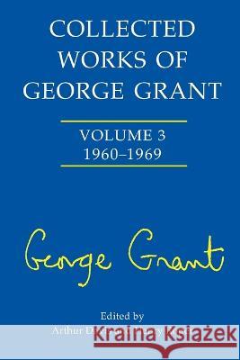 Collected Works of George Grant: (1960-1969) Arthur Davis Henry Roper Roper  9781487554934 University of Toronto Press - książka