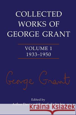 Collected Works of George Grant: Volume 1 (1933-1950) George P. Grant Arthur Davis Peter C. Emberley 9781487598204 University of Toronto Press, Scholarly Publis - książka