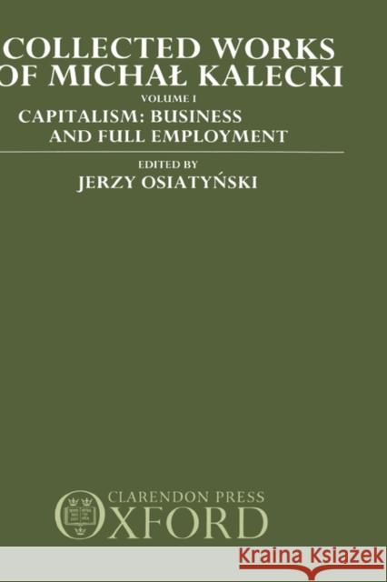 Collected Works of Michal Kalecki: Volume 1: Capitalism: Business Cycles and Full Employment Kalecki, Michal 9780198285380 Oxford University Press, USA - książka