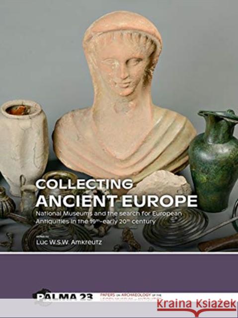 Collecting Ancient Europe: National Museums and the Search for European Antiquities in the 19th-Early 20th Century Luc W. S. W. Amkreutz 9789088909368 Sidestone Press - książka