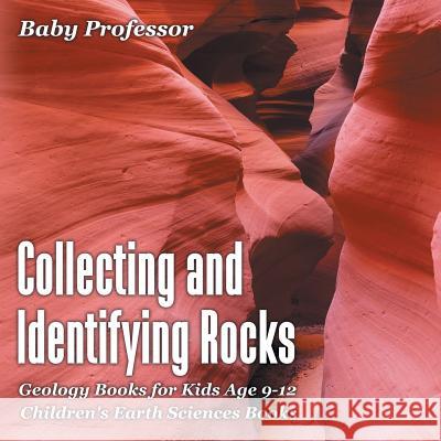 Collecting and Identifying Rocks - Geology Books for Kids Age 9-12 Children's Earth Sciences Books Baby Professor 9781541940185 Baby Professor - książka