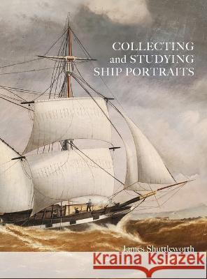 Collecting and Studying Ship Portraits James Shuttleworth 9781039171442 FriesenPress - książka