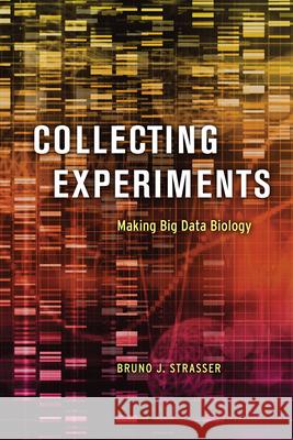 Collecting Experiments: Making Big Data Biology Bruno J. Strasser 9780226635040 University of Chicago Press - książka