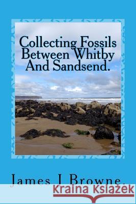 Collecting Fossils Between Whitby and Sandsend.: A Beginner's Guide. James J. Browne 9781539818182 Createspace Independent Publishing Platform - książka
