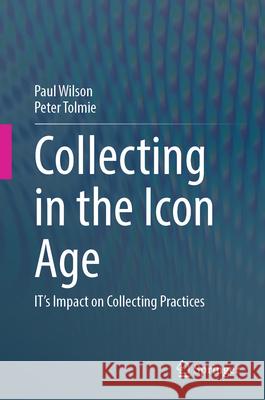 Collecting in the Icon Age: IT's Impact on Collecting Practices Paul Wilson, Peter Tolmie 9783031864698 Springer International Publishing AG - książka