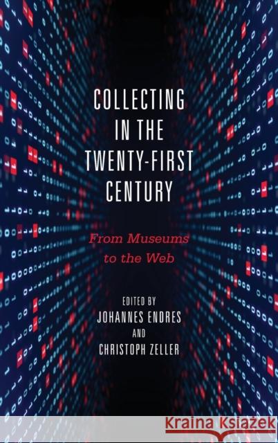 Collecting in the Twenty-First Century: From Museums to the Web Johannes Endres Christoph Zeller Boris Groys 9781571139702 Camden House (NY) - książka