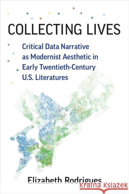 Collecting Lives: Critical Data Narrative as Modernist Aesthetic in Early Twentieth-Century U.S. Literatures Rodrigues, Elizabeth 9780472038909 University of Michigan Press - książka