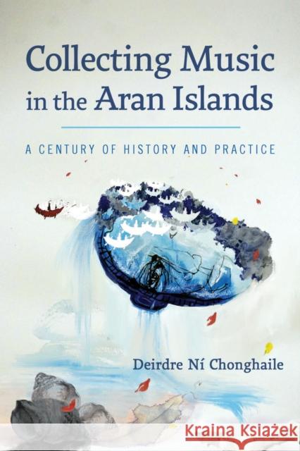 Collecting Music in the Aran Islands: A Century of History and Practice Ní Chonghaile, Deirdre 9780299332440 University of Wisconsin Press - książka