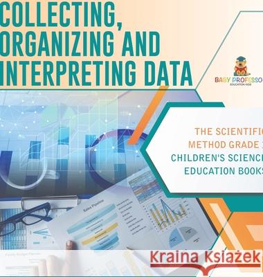 Collecting, Organizing and Interpreting Data The Scientific Method Grade 3 Children's Science Education Books Baby Professor 9781541980778 Baby Professor - książka