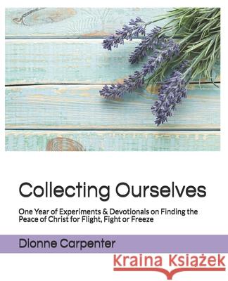 Collecting Ourselves: One Year of Experiments & Devotionals on Finding the Peace of Christ for Flight, Fight or Freeze Dionne Carpenter 9781734915204 Wild Socks Press - książka