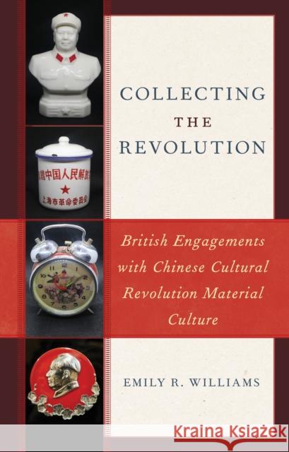 Collecting the Revolution: British Engagements with Chinese Cultural Revolution Material Culture Williams, Emily R. 9781538150672 ROWMAN & LITTLEFIELD - książka