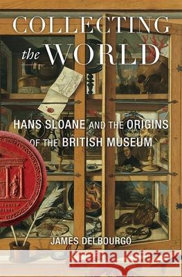 Collecting the World: Hans Sloane and the Origins of the British Museum James Delbourgo 9780674237483 Belknap Press: An Imprint of Harvard Universi - książka