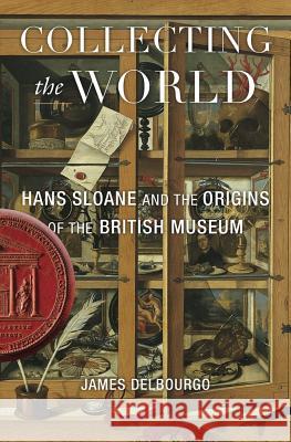 Collecting the World: Hans Sloane and the Origins of the British Museum James Delbourgo 9780674737334 Belknap Press: An Imprint of Harvard Universi - książka