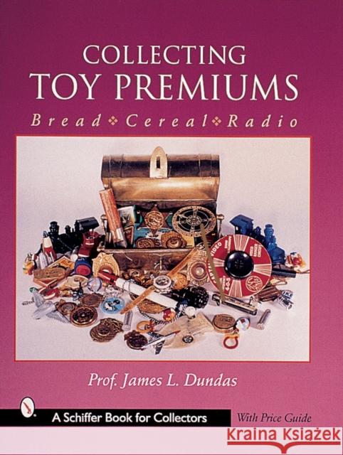 Collecting Toy Premiums: Bread-Cereal-Radio James L. Dundas 9780764311239 Schiffer Publishing - książka