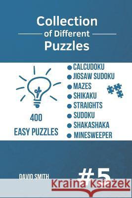 Collection of Different Puzzles - 400 Easy Puzzles: Calcudoku, Jigsaw Sudoku, Mazes, Shikaku, Straights, Sudoku, Shakashaka, Minesweeper Vol.5 David Smith 9781790367818 Independently Published - książka