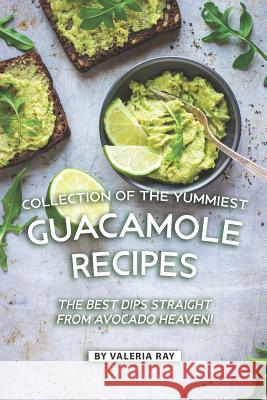 Collection of The Yummiest Guacamole Recipes: The Best Dips Straight from Avocado Heaven! Valeria Ray 9781080300273 Independently Published - książka