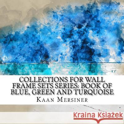 Collections for Wall Frame Sets Series: Book of Blue, Green and Turquoise Kaan Mersiner 9781981291830 Createspace Independent Publishing Platform - książka