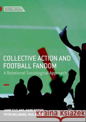 Collective Action and Football Fandom: A Relational Sociological Approach Cleland, Jamie 9783030103224 Palgrave MacMillan - książka